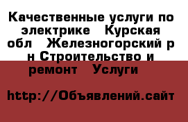 Качественные услуги по электрике - Курская обл., Железногорский р-н Строительство и ремонт » Услуги   